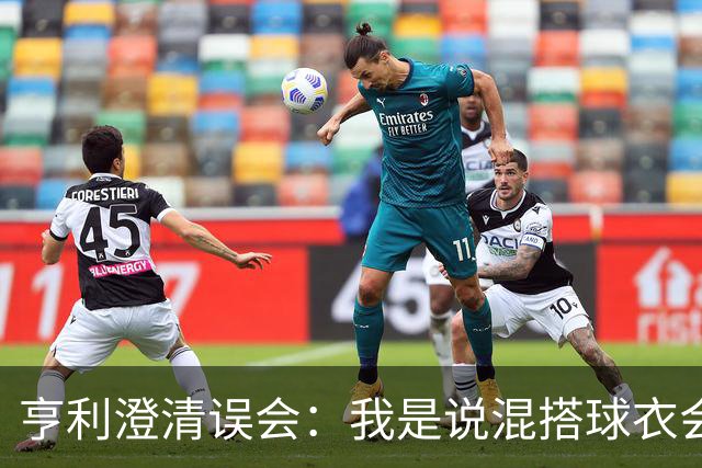 亨利澄清误会：我是说混搭球衣会带来厄运，并不是说尼日利亚坏话