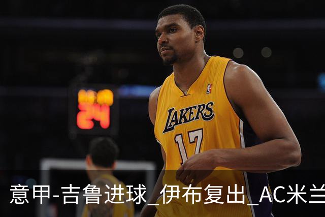 意甲-吉鲁进球 伊布复出 AC米兰客胜那不勒斯