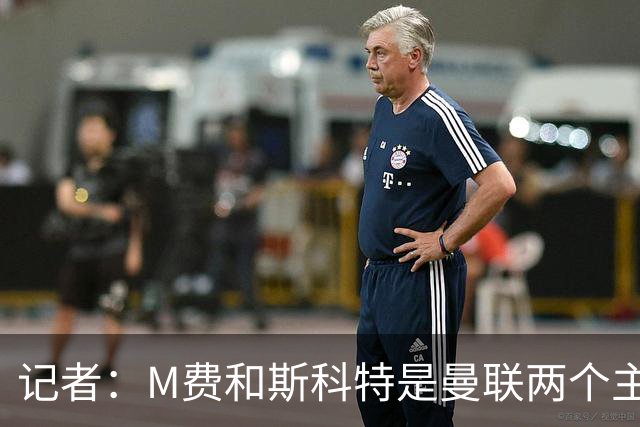 记者：M费和斯科特是曼联两个主要目标，琼阿梅尼可能进入考虑